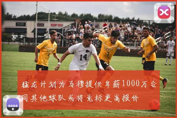 猛龙计划为马穆提供年薪1000万合同其他球队或将竞标更高报价