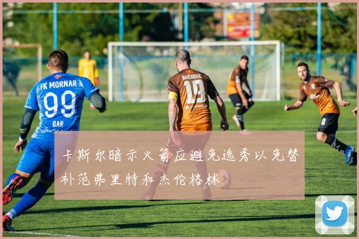 卡斯尔暗示火箭应避免选秀以免替补范弗里特和杰伦格林