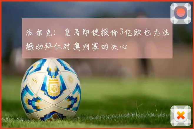 法尔克：皇马即使报价3亿欧也无法撼动拜仁对奥利塞的决心