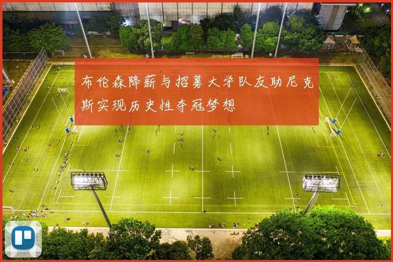 布伦森降薪与招募大学队友助尼克斯实现历史性夺冠梦想