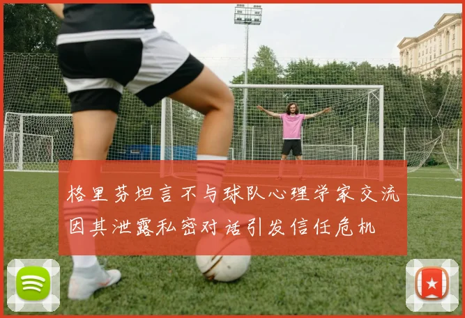 格里芬坦言不与球队心理学家交流因其泄露私密对话引发信任危机