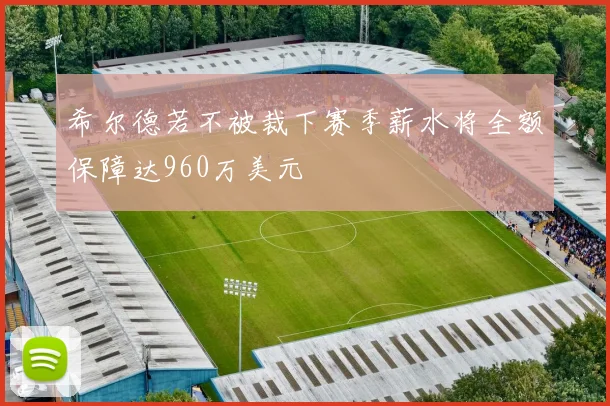 希尔德若不被裁下赛季薪水将全额保障达960万美元