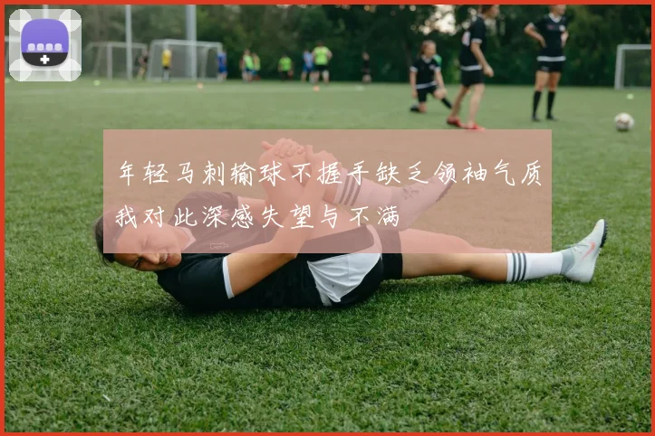 年轻马刺输球不握手缺乏领袖气质我对此深感失望与不满