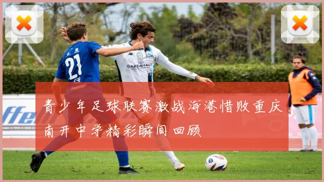 青少年足球联赛激战海港惜败重庆南开中学精彩瞬间回顾