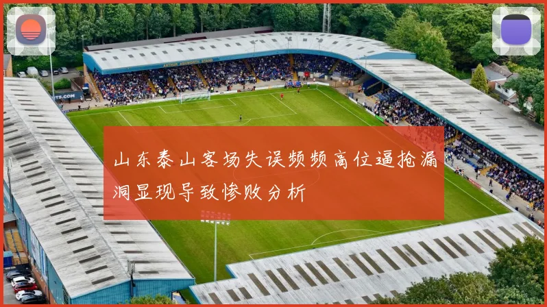 山东泰山客场失误频频高位逼抢漏洞显现导致惨败分析