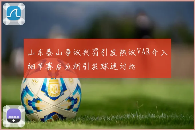 山东泰山争议判罚引发热议VAR介入细节赛后分析引发球迷讨论