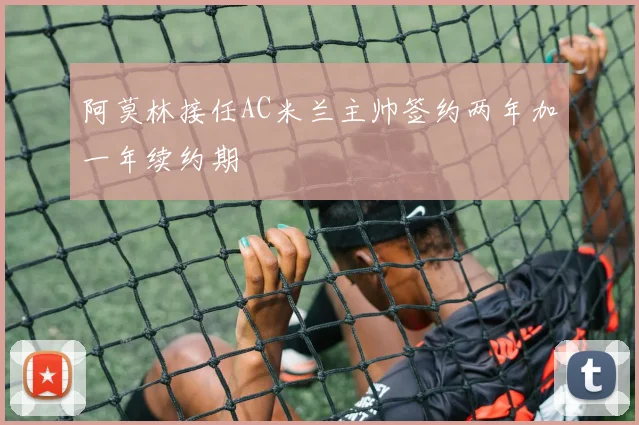 阿莫林接任AC米兰主帅签约两年加一年续约期