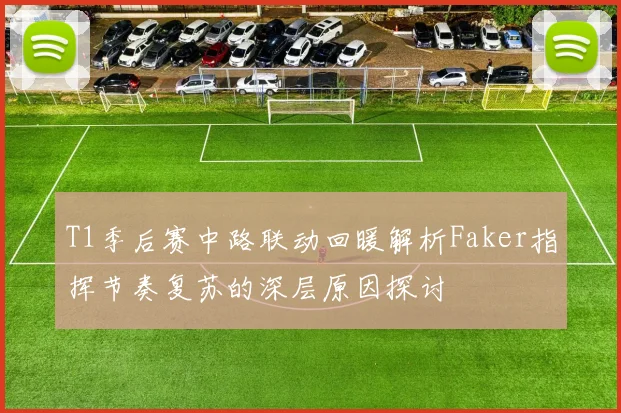 T1季后赛中路联动回暖解析Faker指挥节奏复苏的深层原因探讨